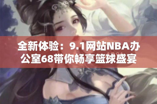 全新體驗：9.1網站NBA辦公室68帶你暢享籃球盛宴