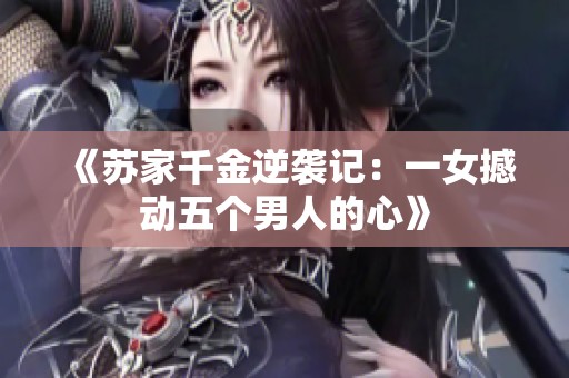 《蘇家千金逆襲記：一女撼動(dòng)五個(gè)男人的心》