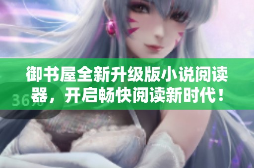 御書屋全新升級版小說閱讀器，開啟暢快閱讀新時代！