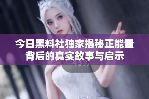 今日黑料社獨家揭秘正能量背后的真實故事與啟示