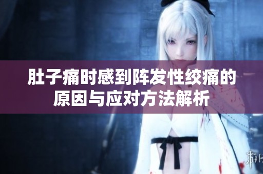 肚子痛時感到陣發性絞痛的原因與應對方法解析