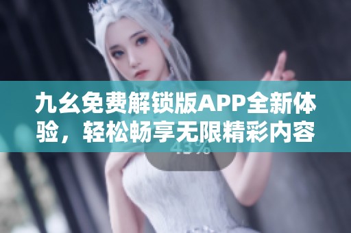 九幺免費(fèi)解鎖版APP全新體驗(yàn)，輕松暢享無限精彩內(nèi)容