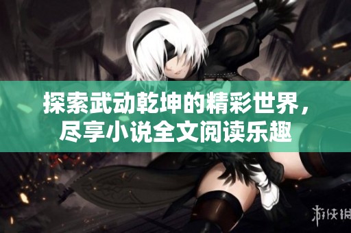 探索武動乾坤的精彩世界，盡享小說全文閱讀樂趣