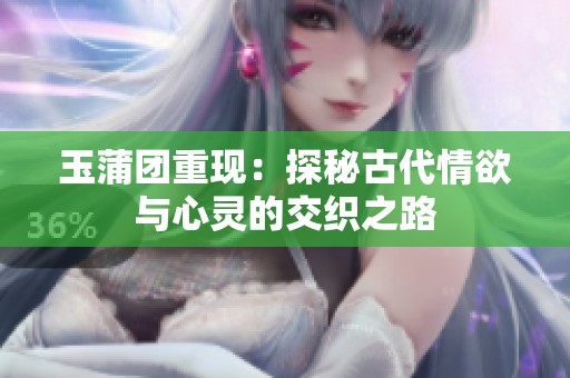 玉蒲團重現：探秘古代情欲與心靈的交織之路