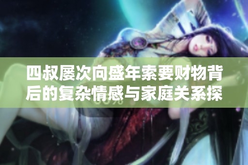 四叔屢次向盛年索要財物背后的復雜情感與家庭關系探討