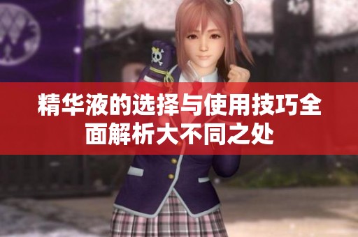 精華液的選擇與使用技巧全面解析大不同之處