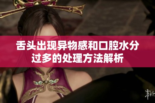 舌頭出現異物感和口腔水分過多的處理方法解析