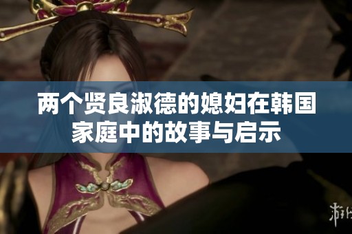 兩個賢良淑德的媳婦在韓國家庭中的故事與啟示