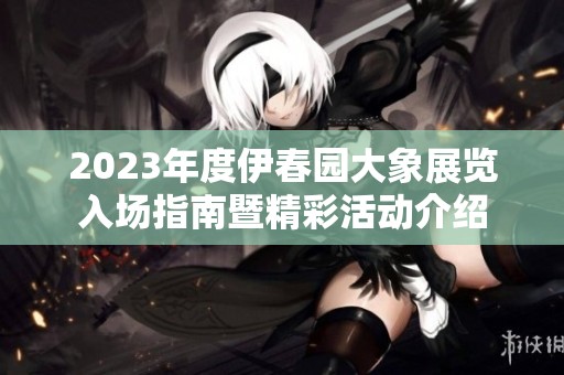 2023年度伊春園大象展覽入場指南暨精彩活動介紹