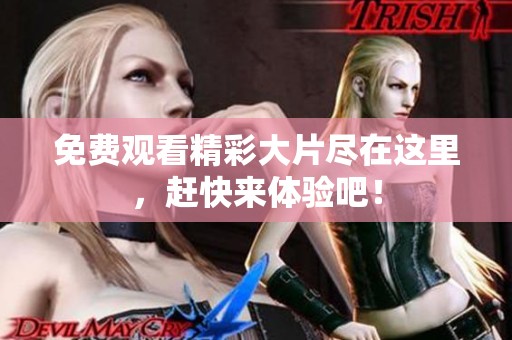 免費觀看精彩大片盡在這里，趕快來體驗吧！