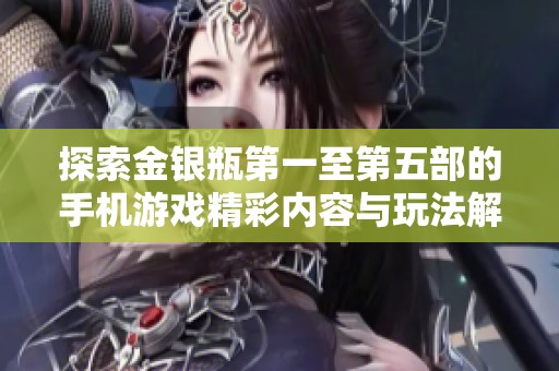 探索金銀瓶第一至第五部的手機(jī)游戲精彩內(nèi)容與玩法解析