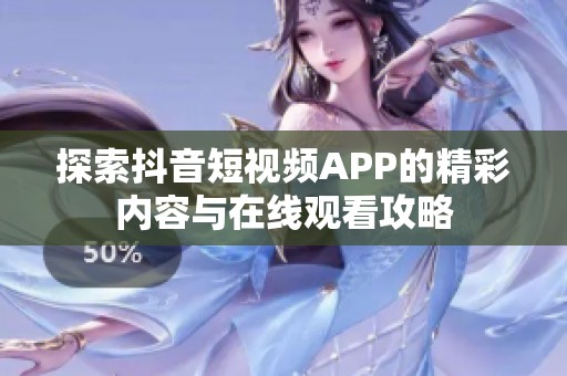 探索抖音短視頻APP的精彩內容與在線觀看攻略