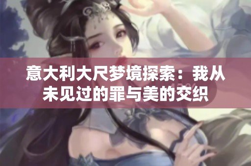 意大利大尺夢境探索：我從未見過的罪與美的交織