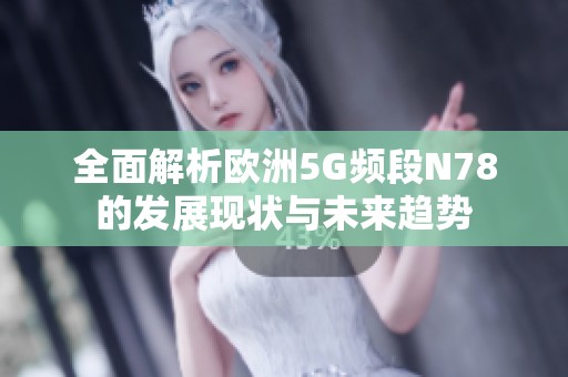 全面解析歐洲5G頻段N78的發(fā)展現(xiàn)狀與未來趨勢