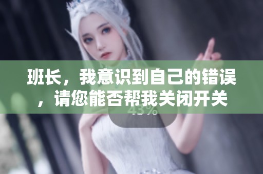 班長，我意識到自己的錯誤，請您能否幫我關(guān)閉開關(guān)