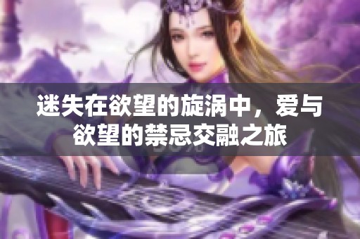 迷失在欲望的旋渦中，愛與欲望的禁忌交融之旅