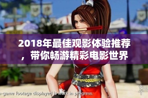 2018年最佳觀影體驗推薦，帶你暢游精彩電影世界