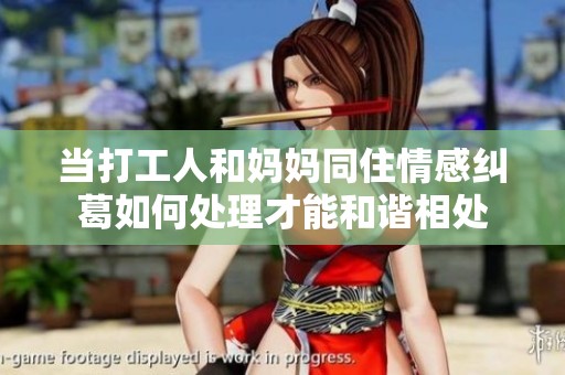 當打工人和媽媽同住情感糾葛如何處理才能和諧相處