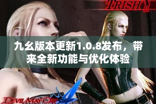 九幺版本更新1.0.8發布，帶來全新功能與優化體驗