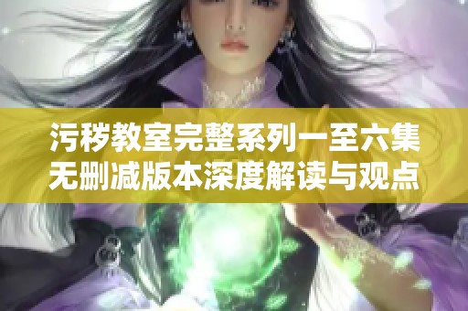 污穢教室完整系列一至六集無刪減版本深度解讀與觀點分析