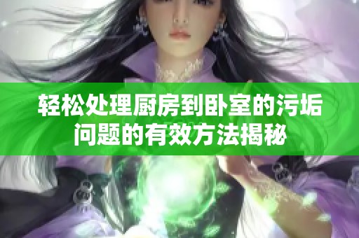 輕松處理廚房到臥室的污垢問題的有效方法揭秘