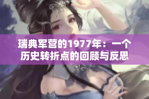 瑞典軍營的1977年：一個(gè)歷史轉(zhuǎn)折點(diǎn)的回顧與反思