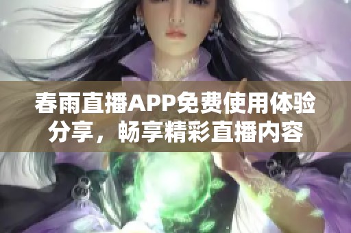 春雨直播APP免費(fèi)使用體驗(yàn)分享，暢享精彩直播內(nèi)容