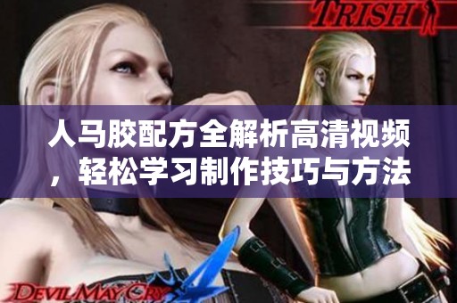 人馬膠配方全解析高清視頻，輕松學習制作技巧與方法