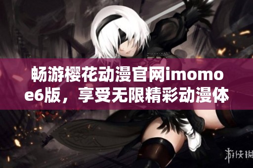 暢游櫻花動漫官網imomoe6版，享受無限精彩動漫體驗