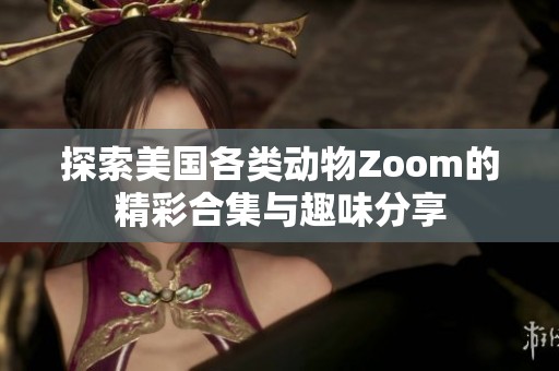 探索美國各類動(dòng)物Zoom的精彩合集與趣味分享