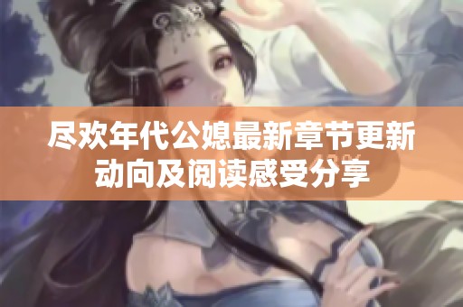 盡歡年代公媳最新章節更新動向及閱讀感受分享