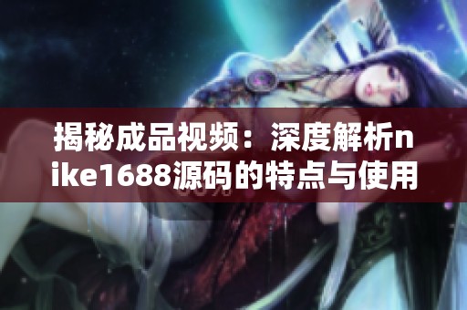 揭秘成品視頻：深度解析nike1688源碼的特點與使用技巧