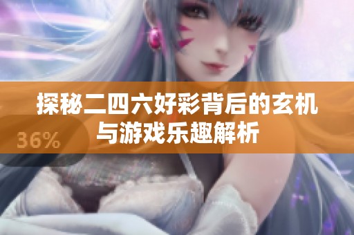 探秘二四六好彩背后的玄機與游戲樂趣解析