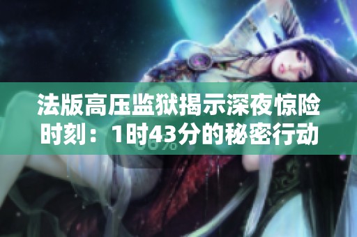 法版高壓監獄揭示深夜驚險時刻：1時43分的秘密行動