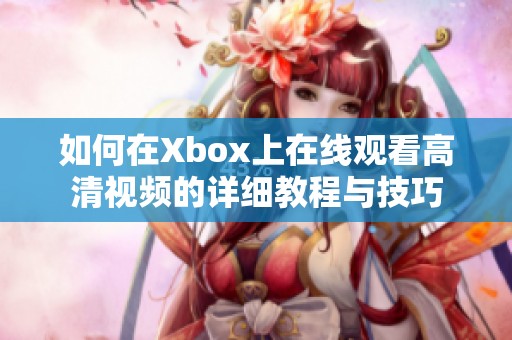如何在Xbox上在線觀看高清視頻的詳細教程與技巧