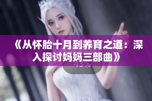 《從懷胎十月到養育之道：深入探討媽媽三部曲》