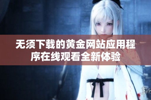 無須下載的黃金網站應用程序在線觀看全新體驗