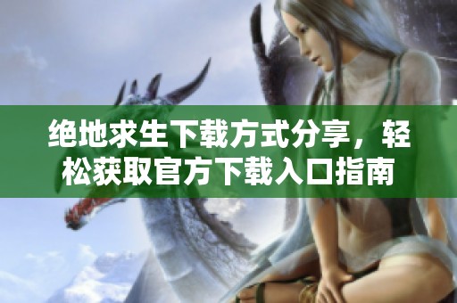 絕地求生下載方式分享，輕松獲取官方下載入口指南