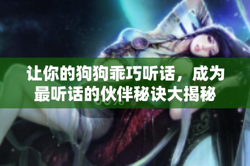讓你的狗狗乖巧聽話，成為最聽話的伙伴秘訣大揭秘