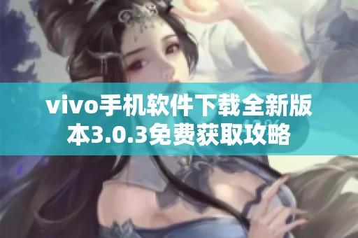 vivo手機軟件下載全新版本3.0.3免費獲取攻略
