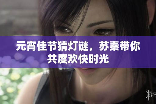 元宵佳節猜燈謎，蘇秦帶你共度歡快時光