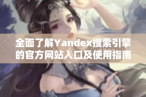 全面了解Yandex搜索引擎的官方網站入口及使用指南