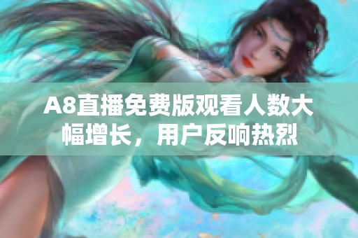 A8直播免費版觀看人數大幅增長，用戶反響熱烈