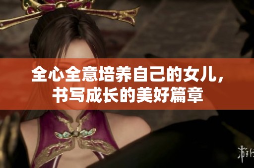 全心全意培養自己的女兒，書寫成長的美好篇章