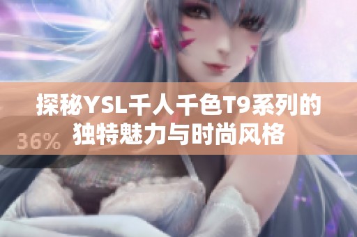 探秘YSL千人千色T9系列的獨(dú)特魅力與時(shí)尚風(fēng)格