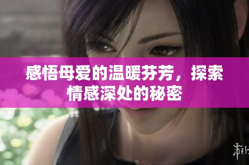 感悟母愛的溫暖芬芳，探索情感深處的秘密