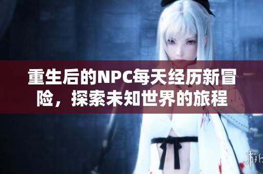 重生后的NPC每天經歷新冒險，探索未知世界的旅程
