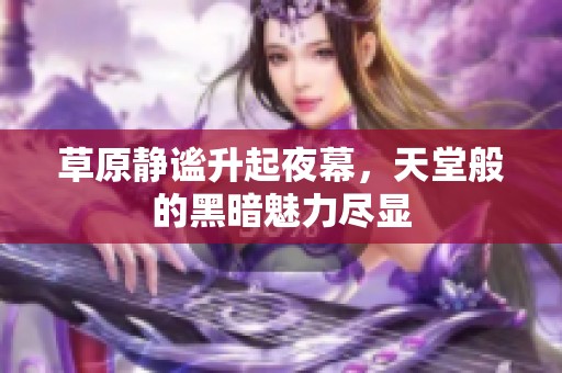 草原靜謐升起夜幕，天堂般的黑暗魅力盡顯