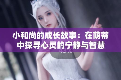 小和尚的成長(zhǎng)故事：在蔭蒂中探尋心靈的寧靜與智慧