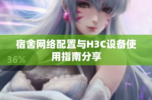 宿舍網(wǎng)絡(luò)配置與H3C設(shè)備使用指南分享